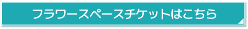 フラワースペースチケットはこちら