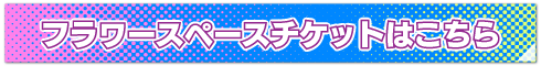 フラワースペースチケットはこちら