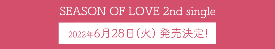 SEASON OF LOVE 2nd single　2022年6月28日(火) 発売決定!!